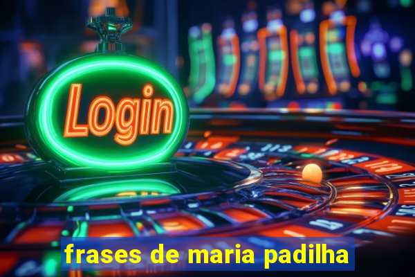 frases de maria padilha